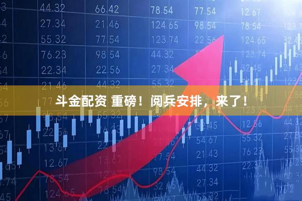 斗金配资 重磅！阅兵安排，来了！