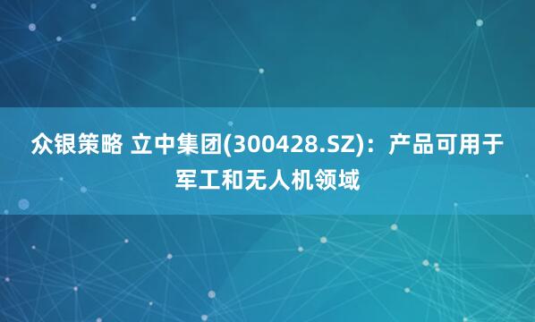众银策略 立中集团(300428.SZ)：产品可用于军工和无人机领域