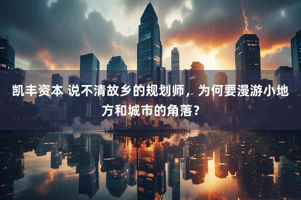 凯丰资本 说不清故乡的规划师，为何要漫游小地方和城市的角落？