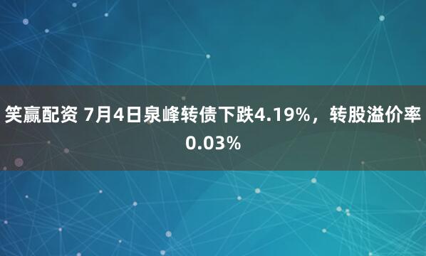笑赢配资 7月4日泉峰转债下跌4.19%，转股溢价率0.03%
