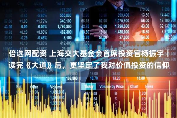 倍选网配资 上海交大基金会首席投资官杨振宇｜读完《大道》后，更坚定了我对价值投资的信仰