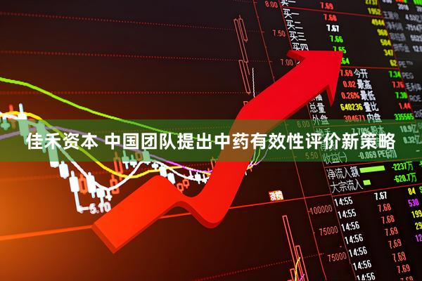 佳禾资本 中国团队提出中药有效性评价新策略