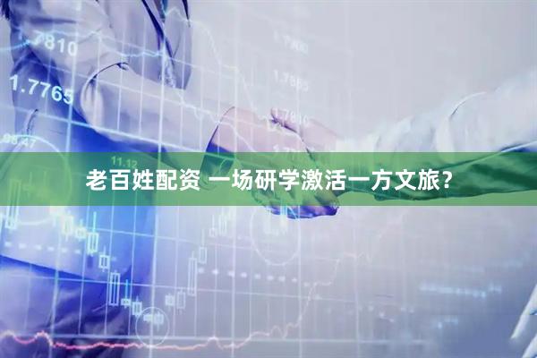 老百姓配资 一场研学激活一方文旅？