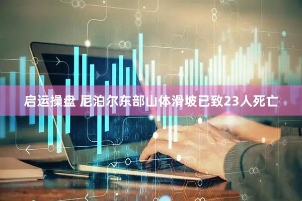 启运操盘 尼泊尔东部山体滑坡已致23人死亡