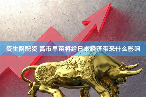 资生网配资 高市早苗将给日本经济带来什么影响
